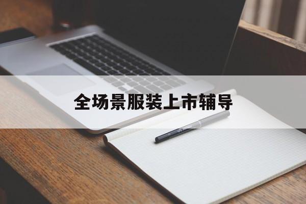 银川市全场景服装上市辅导(服装怎么样打造场景化)