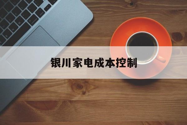 银川市银川家电成本控制(家电企业成本控制论文)